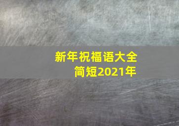 新年祝福语大全 简短2021年